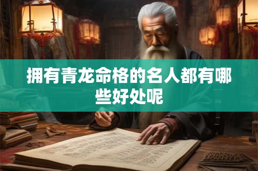 拥有青龙命格的名人都有哪些好处呢