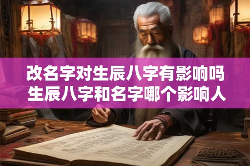 改名字对生辰八字有影响吗 生辰八字和名字哪个影响人