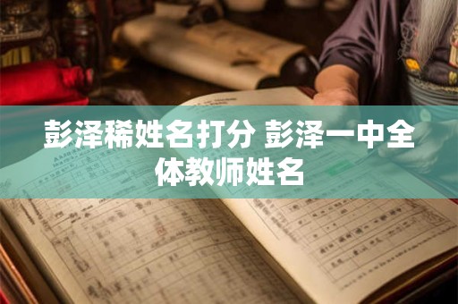 彭泽稀姓名打分 彭泽一中全体教师姓名