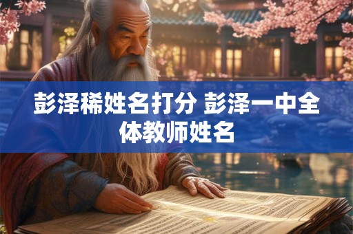 彭泽稀姓名打分 彭泽一中全体教师姓名