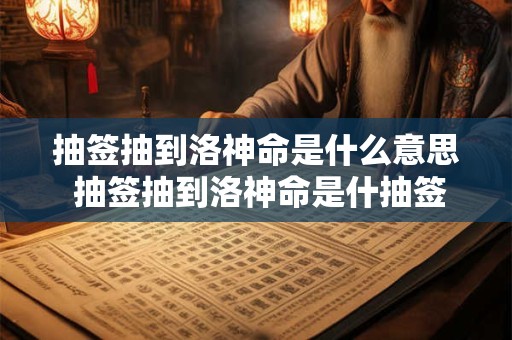 抽签抽到洛神命是什么意思 抽签抽到洛神命是什抽签抽到洛神命是什么意思