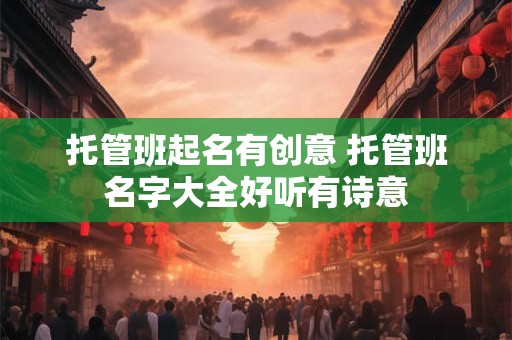 托管班起名有创意 托管班名字大全好听有诗意