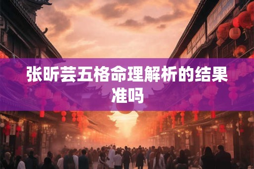 张昕芸五格命理解析的结果准吗