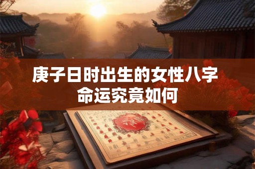 庚子日时出生的女性八字 命运究竟如何