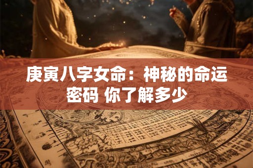 庚寅八字女命：神秘的命运密码 你了解多少