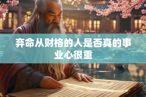 弃命从财格的人是否真的事业心很重 弃命从财格的人是否真的事业心很重