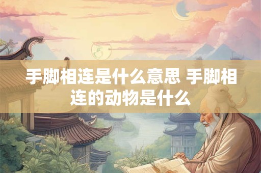 手脚相连是什么意思 手脚相连的动物是什么