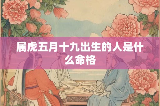 属虎五月十九出生的人是什么命格