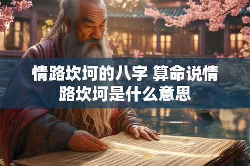 情路坎坷的八字 算命说情路坎坷是什么意思 情路坎坷的八字 算命说情路坎坷是什么意思