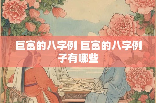 巨富的八字例 巨富的八字例子有哪些