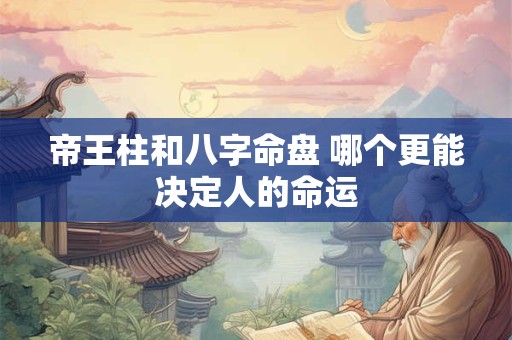 帝王柱和八字命盘 哪个更能决定人的命运
