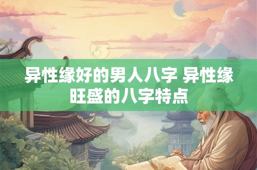 异性缘好的男人八字 异性缘旺盛的八字特点