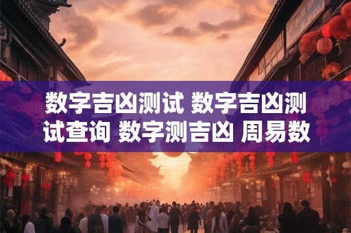 数字吉凶测试 数字吉凶测试查询 数字测吉凶 周易数字吉凶预测