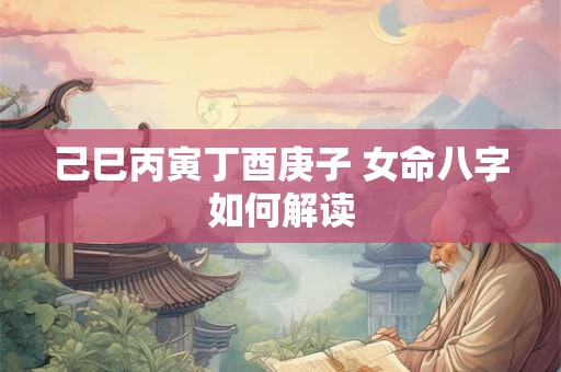 己巳丙寅丁酉庚子 女命八字如何解读