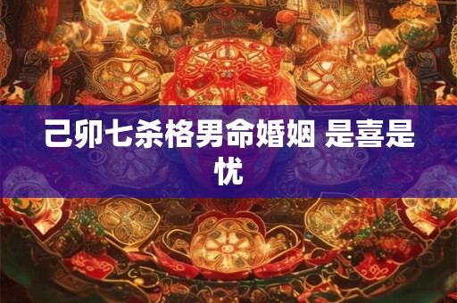 己卯七杀格男命婚姻 是喜是忧