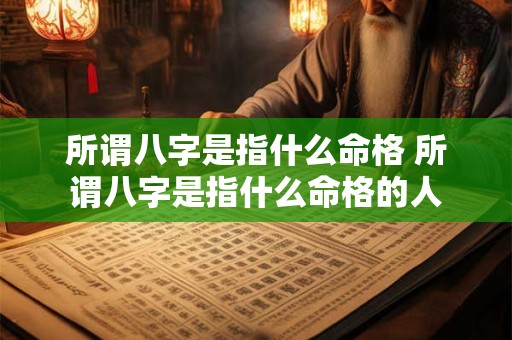 所谓八字是指什么命格 所谓八字是指什么命格的人