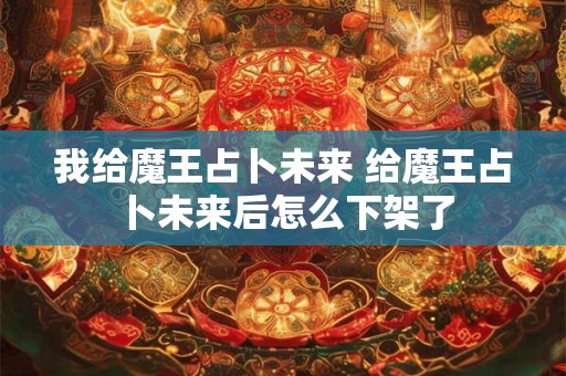 我给魔王占卜未来 给魔王占卜未来后怎么下架了