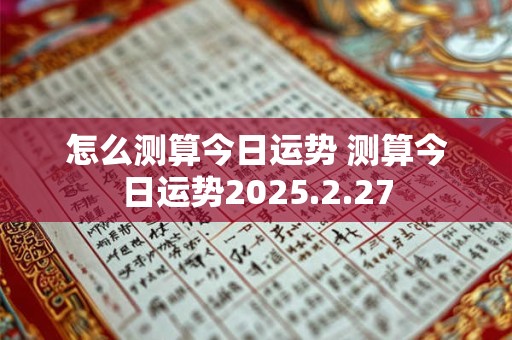 怎么测算今日运势 测算今日运势2025.2.27