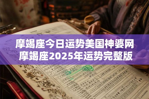 摩竭座今日运势美国神婆网 摩竭座2025年运势完整版 摩竭座今日运势美国神婆网 摩竭座2025年运势完整版