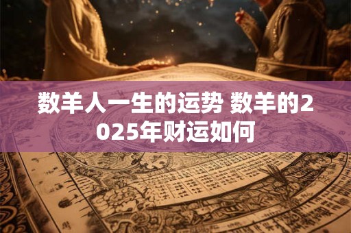 数羊人一生的运势 数羊的2025年财运如何
