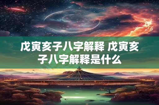 戊寅亥子八字解释 戊寅亥子八字解释是什么