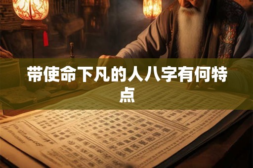 带使命下凡的人八字有何特点