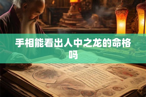手相能看出人中之龙的命格吗