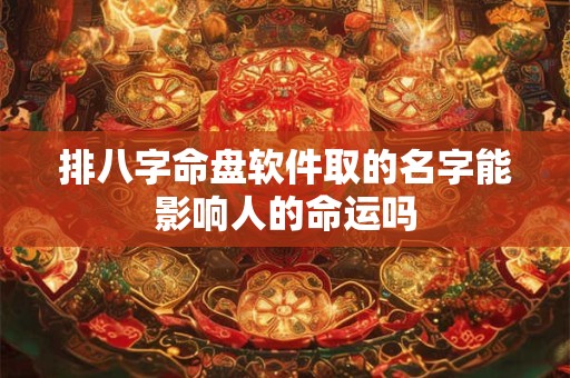 排八字命盘软件取的名字能影响人的命运吗