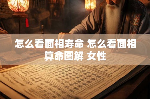 怎么看面相寿命 怎么看面相算命图解 女性