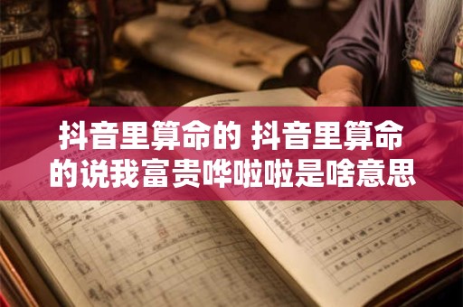 抖音里算命的 抖音里算命的说我富贵哗啦啦是啥意思