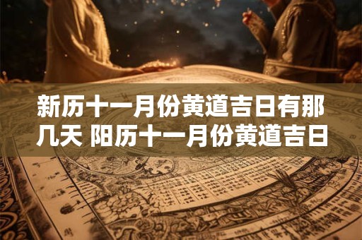 新历十一月份黄道吉日有那几天 阳历十一月份黄道吉日有哪几天2025
