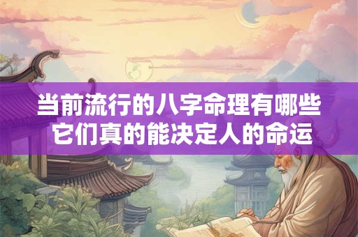 当前流行的八字命理有哪些 它们真的能决定人的命运吗