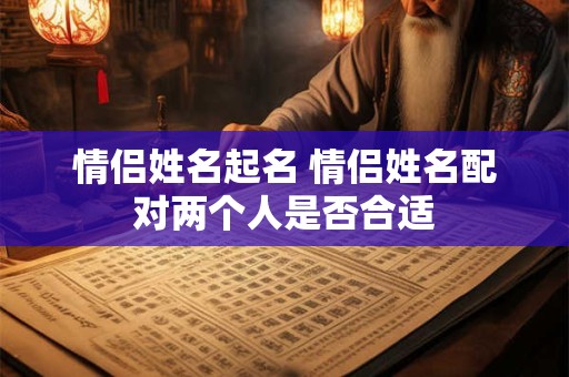 情侣姓名起名 情侣姓名配对两个人是否合适