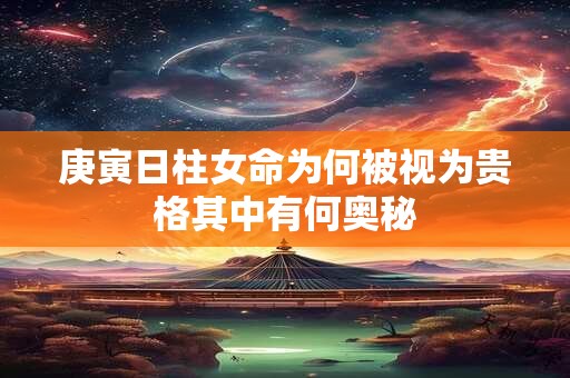 庚寅日柱女命为何被视为贵格其中有何奥秘