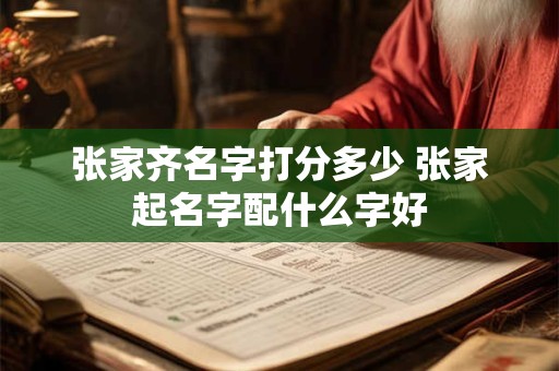 张家齐名字打分多少 张家起名字配什么字好