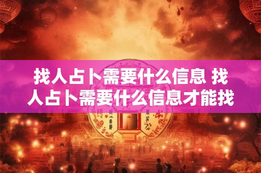 找人占卜需要什么信息 找人占卜需要什么信息才能找到