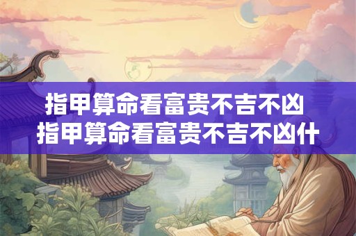 指甲算命看富贵不吉不凶 指甲算命看富贵不吉不凶什么意思