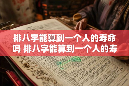 排八字能算到一个人的寿命吗 排八字能算到一个人的寿命吗知乎