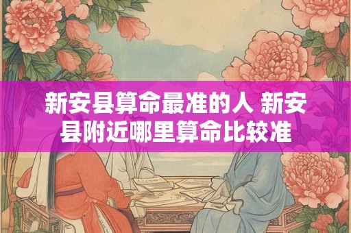 新安县算命最准的人 新安县附近哪里算命比较准 新安县算命最准的人 新安县附近哪里算命比较准
