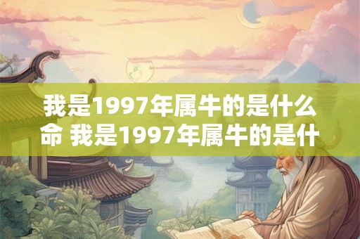 我是1997年属牛的是什么命 我是1997年属牛的是什么命人