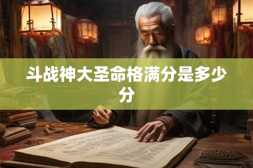 斗战神大圣命格满分是多少分