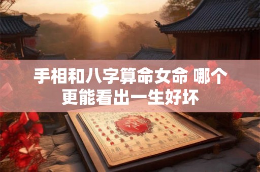 手相和八字算命女命 哪个更能看出一生好坏