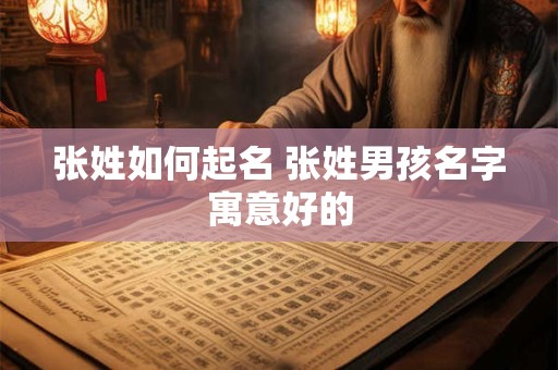 张姓如何起名 张姓男孩名字寓意好的