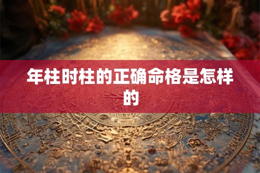 年柱时柱的正确命格是怎样的