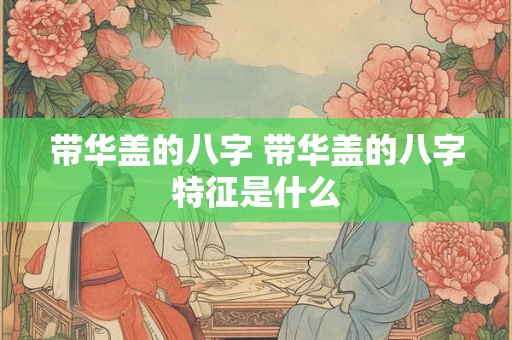 带华盖的八字 带华盖的八字特征是什么