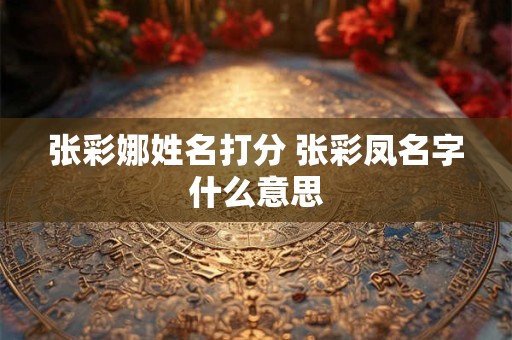 张彩娜姓名打分 张彩凤名字什么意思