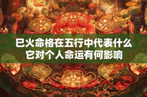 巳火命格在五行中代表什么它对个人命运有何影响