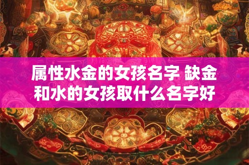 属性水金的女孩名字 缺金和水的女孩取什么名字好