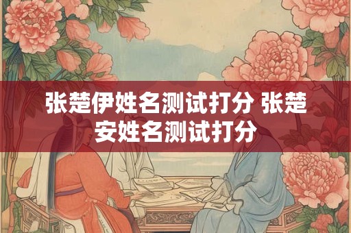 张楚伊姓名测试打分 张楚安姓名测试打分