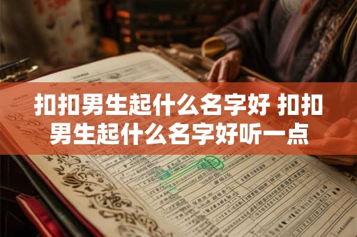 扣扣男生起什么名字好 扣扣男生起什么名字好听一点